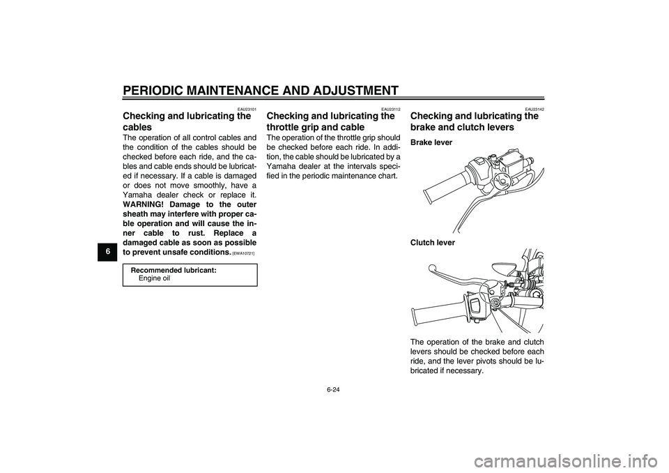 YAMAHA WR 125R 2010 User Guide PERIODIC MAINTENANCE AND ADJUSTMENT
6-24
6
EAU23101
Checking and lubricating the
cables The operation of all control cables and
the condition of the cables should be
checked before each ride, and the YAMAHA WR 125R 2010 User Guide PERIODIC MAINTENANCE AND ADJUSTMENT
6-24
6
EAU23101
Checking and lubricating the
cables The operation of all control cables and
the condition of the cables should be
checked before each ride, and the