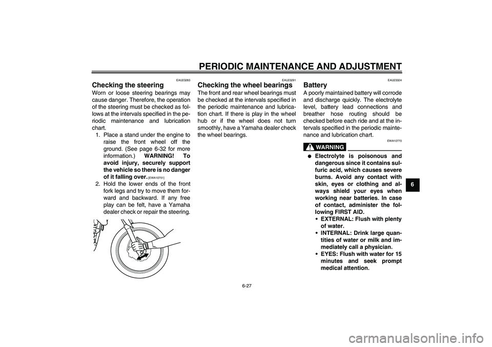 YAMAHA WR 125R 2010 User Guide PERIODIC MAINTENANCE AND ADJUSTMENT
6-27
6
EAU23283
Checking the steering Worn or loose steering bearings may
cause danger. Therefore, the operation
of the steering must be checked as fol-
lows at the YAMAHA WR 125R 2010 User Guide PERIODIC MAINTENANCE AND ADJUSTMENT
6-27
6
EAU23283
Checking the steering Worn or loose steering bearings may
cause danger. Therefore, the operation
of the steering must be checked as fol-
lows at the