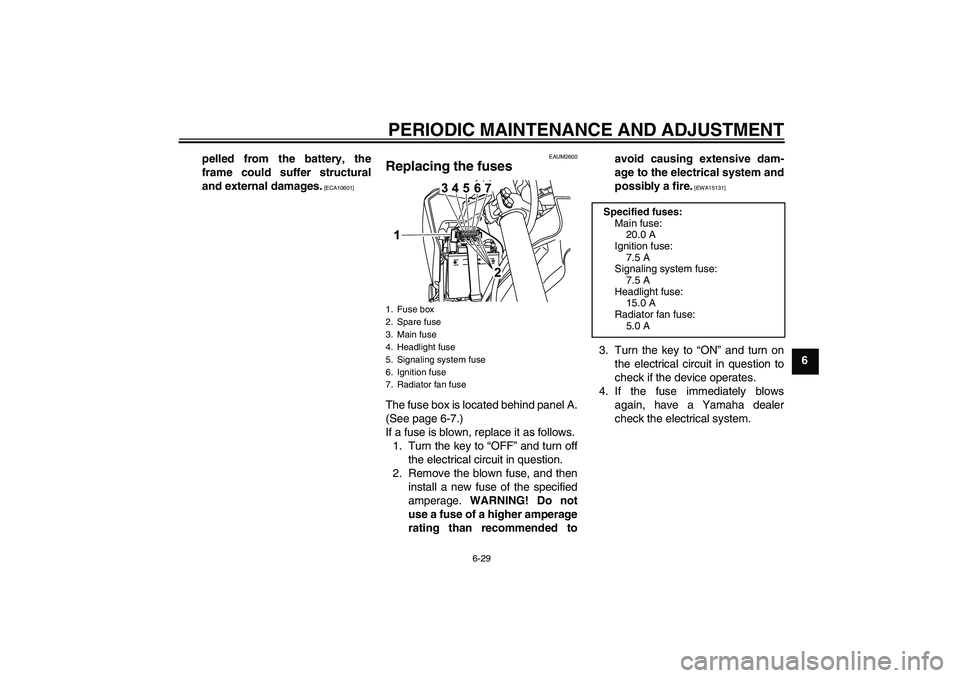YAMAHA WR 125R 2010  Owners Manual PERIODIC MAINTENANCE AND ADJUSTMENT
6-29
6 pelled from the battery, the
frame could suffer structural
and external damages.
 [ECA10601]EAUM2600
Replacing the fuses The fuse box is located behind panel