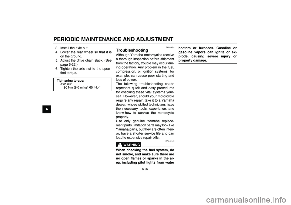 YAMAHA WR 125R 2010 Owners Manual PERIODIC MAINTENANCE AND ADJUSTMENT
6-36
63. Install the axle nut.
4. Lower the rear wheel so that it is
on the ground.
5. Adjust the drive chain slack. (See
page 6-22.)
6. Tighten the axle nut to the YAMAHA WR 125R 2010 Owners Manual PERIODIC MAINTENANCE AND ADJUSTMENT
6-36
63. Install the axle nut.
4. Lower the rear wheel so that it is
on the ground.
5. Adjust the drive chain slack. (See
page 6-22.)
6. Tighten the axle nut to the