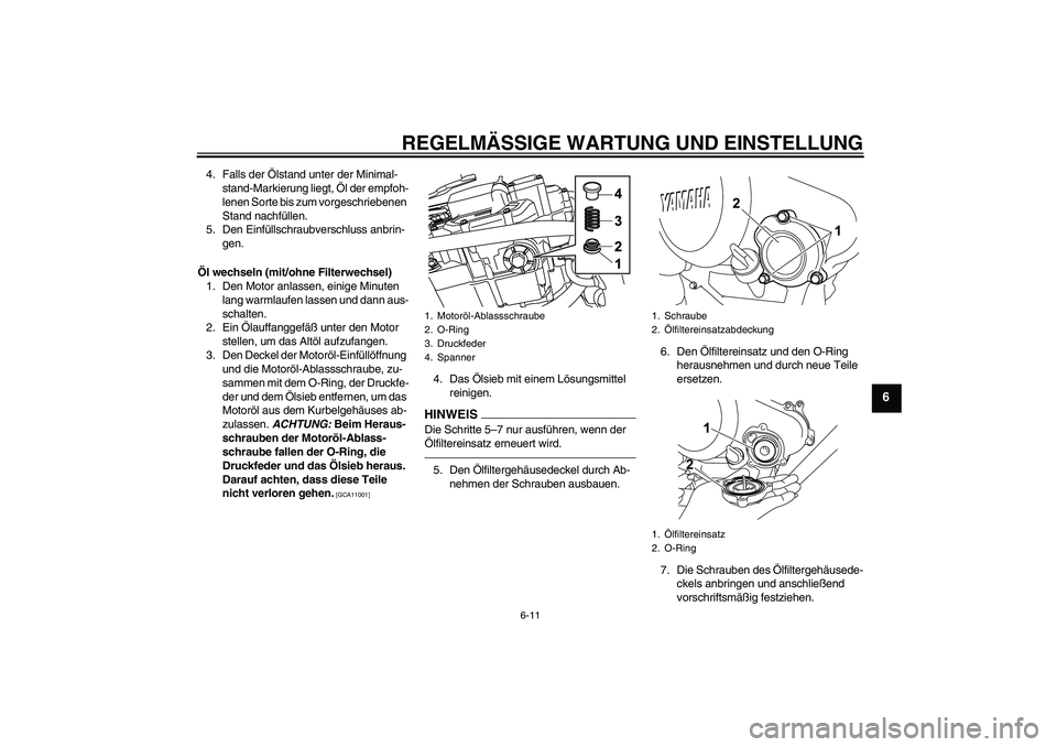 YAMAHA WR 125R 2010  Betriebsanleitungen (in German) REGELMÄSSIGE WARTUNG UND EINSTELLUNG
6-11
6
4. Falls der Ölstand unter der Minimal-
stand-Markierung liegt, Öl der empfoh-
lenen Sorte bis zum vorgeschriebenen 
Stand nachfüllen.
5. Den Einfüllsc