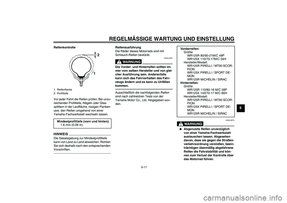 YAMAHA WR 125R 2010  Betriebsanleitungen (in German) REGELMÄSSIGE WARTUNG UND EINSTELLUNG
6-17
6
Reifenkontrolle
Vor jeder Fahrt die Reifen prüfen. Bei unzu-
reichender Profiltiefe, Nägeln oder Glas-
splittern in der Lauffläche, rissigen Flanken 
us