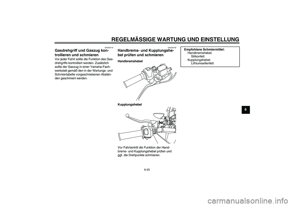 YAMAHA WR 125R 2010  Betriebsanleitungen (in German) REGELMÄSSIGE WARTUNG UND EINSTELLUNG
6-25
6
GAU23112
Gasdrehgriff und Gaszug kon-
trollieren und schmieren Vor jeder Fahrt sollte die Funktion des Gas-
drehgriffs kontrolliert werden. Zusätzlich 
so