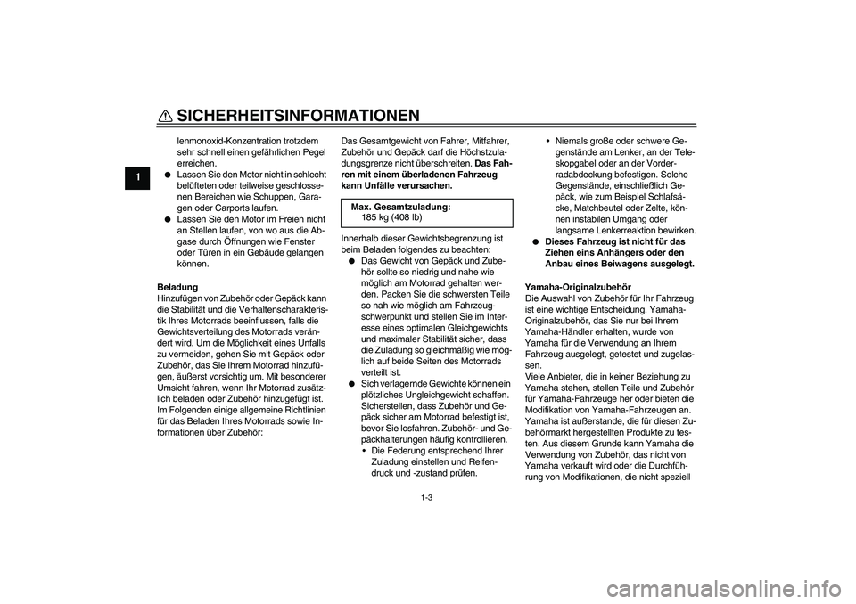 YAMAHA WR 125R 2010  Betriebsanleitungen (in German) SICHERHEITSINFORMATIONEN
1-3
1
lenmonoxid-Konzentration trotzdem 
sehr schnell einen gefährlichen Pegel 
erreichen.

Lassen Sie den Motor nicht in schlecht 
belüfteten oder teilweise geschlosse-
ne