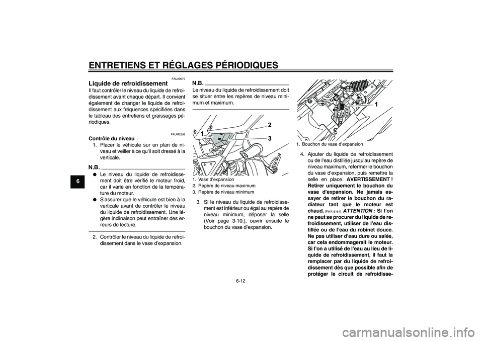 YAMAHA WR 125R 2010  Notices Demploi (in French) ENTRETIENS ET RÉGLAGES PÉRIODIQUES
6-12
6
FAU20070
Liquide de refroidissement Il faut contrôler le niveau du liquide de refroi-
dissement avant chaque départ. Il convient
également de changer le 