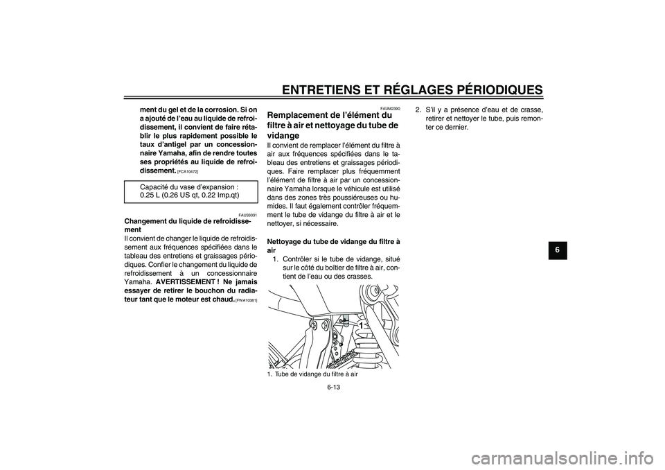 YAMAHA WR 125R 2010  Notices Demploi (in French) ENTRETIENS ET RÉGLAGES PÉRIODIQUES
6-13
6
ment du gel et de la corrosion. Si on
a ajouté de l’eau au liquide de refroi-
dissement, il convient de faire réta-
blir le plus rapidement possible le
