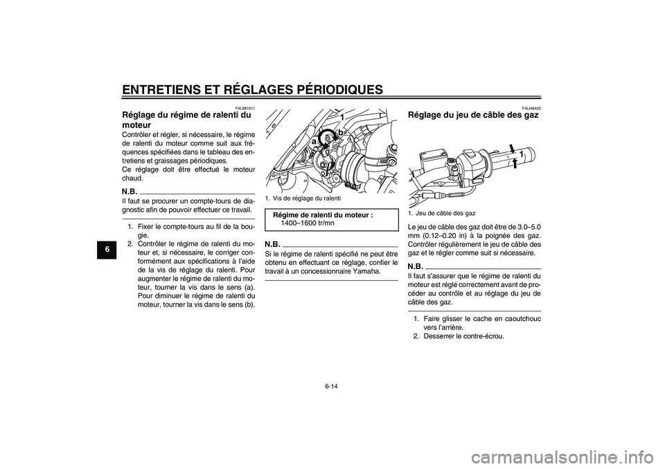 YAMAHA WR 125R 2010  Notices Demploi (in French) ENTRETIENS ET RÉGLAGES PÉRIODIQUES
6-14
6
FAUM1911
Réglage du régime de ralenti du 
moteur Contrôler et régler, si nécessaire, le régime
de ralenti du moteur comme suit aux fré-
quences spéc