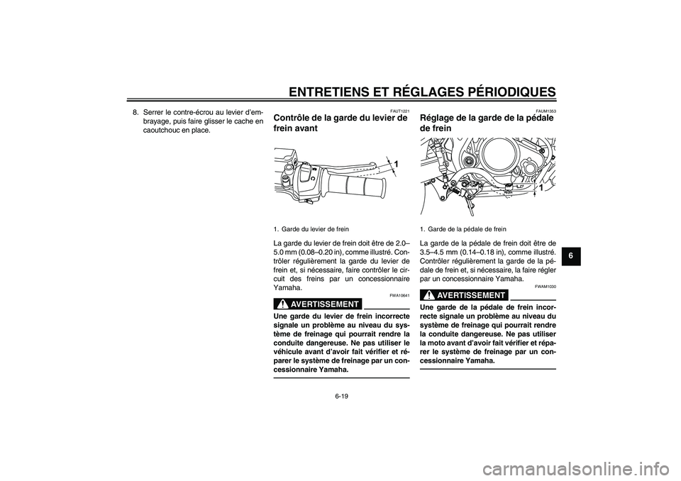 YAMAHA WR 125R 2010  Notices Demploi (in French) ENTRETIENS ET RÉGLAGES PÉRIODIQUES
6-19
6
8. Serrer le contre-écrou au levier d’em-
brayage, puis faire glisser le cache en
caoutchouc en place.
FAUT1221
Contrôle de la garde du levier de 
frein