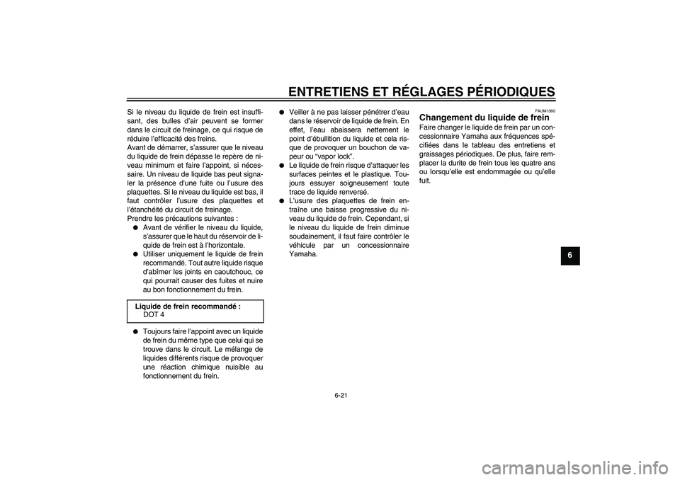 YAMAHA WR 125R 2010  Notices Demploi (in French) ENTRETIENS ET RÉGLAGES PÉRIODIQUES
6-21
6
Si le niveau du liquide de frein est insuffi-
sant, des bulles d’air peuvent se former
dans le circuit de freinage, ce qui risque de
réduire l’efficaci