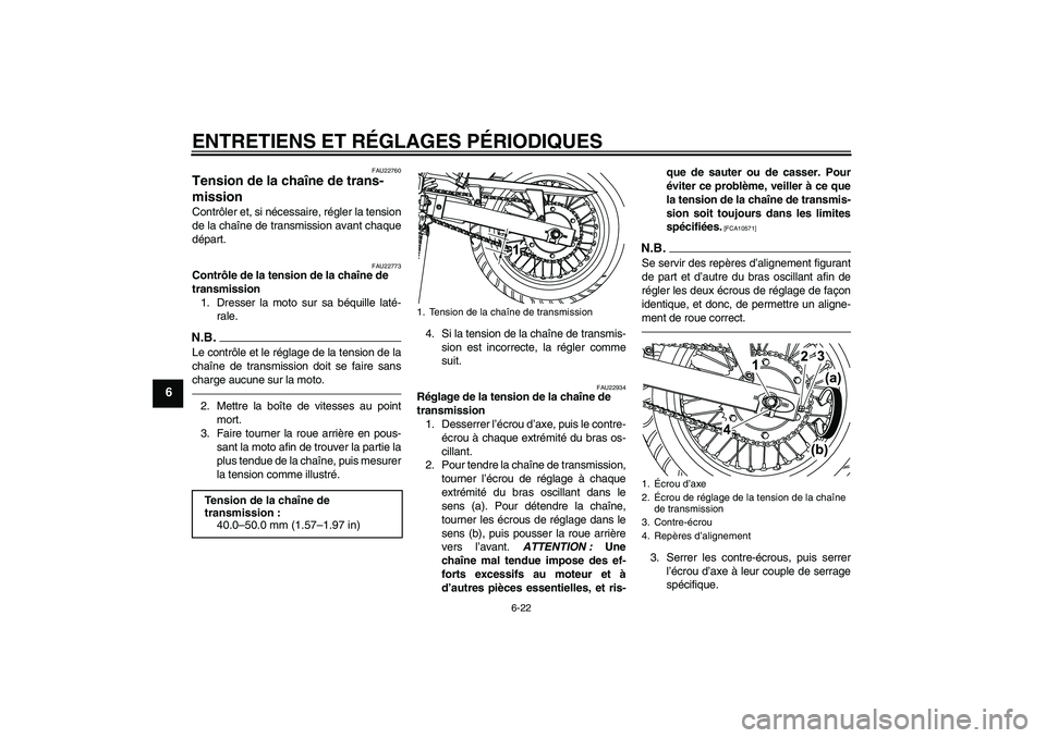 YAMAHA WR 125R 2010  Notices Demploi (in French) ENTRETIENS ET RÉGLAGES PÉRIODIQUES
6-22
6
FAU22760
Tension de la chaîne de trans-
mission Contrôler et, si nécessaire, régler la tension
de la chaîne de transmission avant chaque
départ.
FAU22