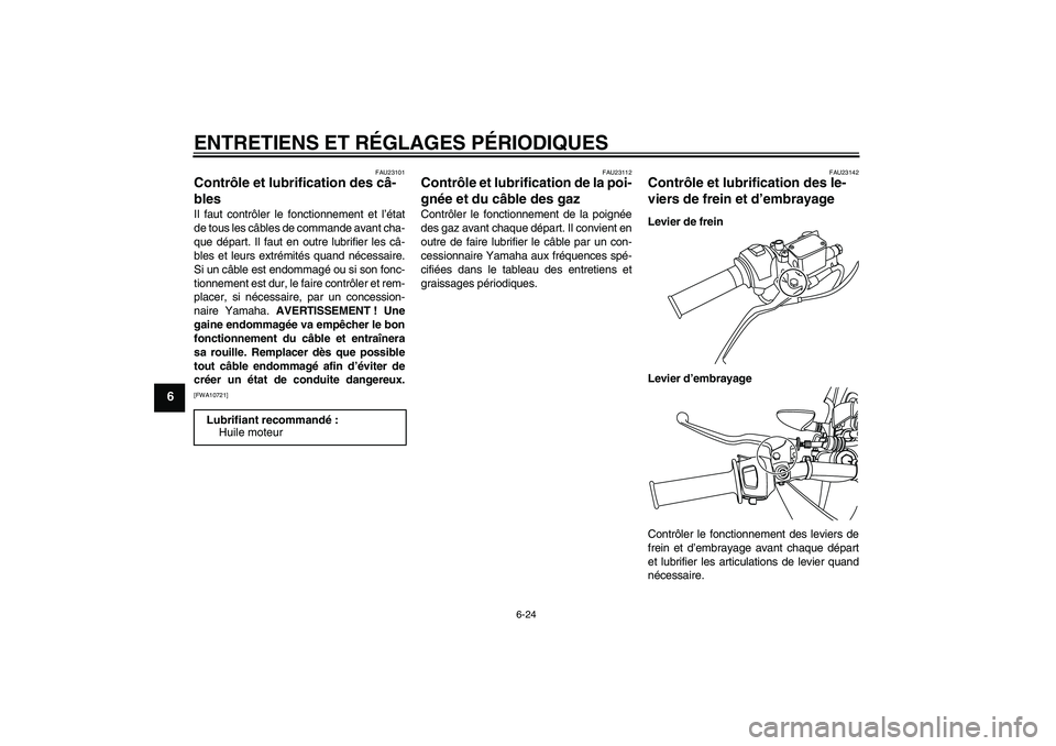 YAMAHA WR 125R 2010  Notices Demploi (in French) ENTRETIENS ET RÉGLAGES PÉRIODIQUES
6-24
6
FAU23101
Contrôle et lubrification des câ-
bles Il faut contrôler le fonctionnement et l’état
de tous les câbles de commande avant cha-
que départ. 