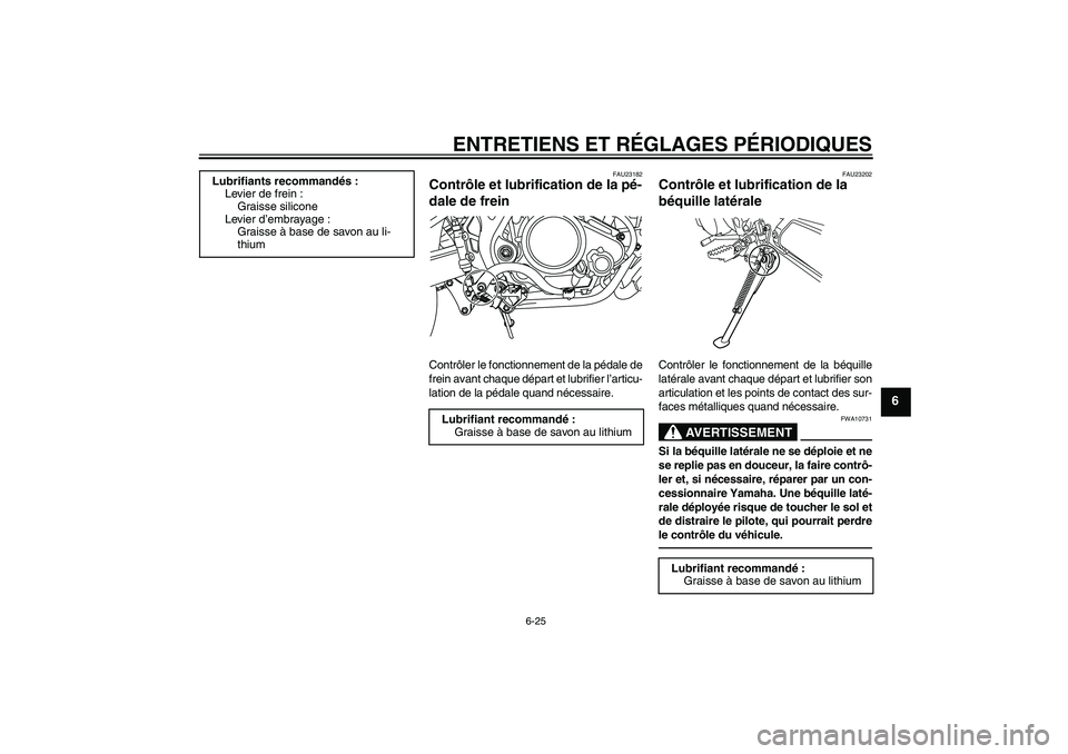 YAMAHA WR 125R 2010  Notices Demploi (in French) ENTRETIENS ET RÉGLAGES PÉRIODIQUES
6-25
6
FAU23182
Contrôle et lubrification de la pé-
dale de frein Contrôler le fonctionnement de la pédale de
frein avant chaque départ et lubrifier l’artic
