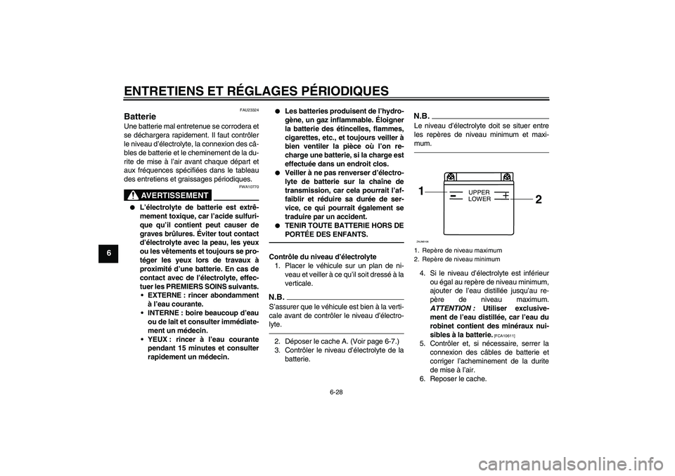 YAMAHA WR 125R 2010  Notices Demploi (in French) ENTRETIENS ET RÉGLAGES PÉRIODIQUES
6-28
6
FAU23324
Batterie Une batterie mal entretenue se corrodera et
se déchargera rapidement. Il faut contrôler
le niveau d’électrolyte, la connexion des câ