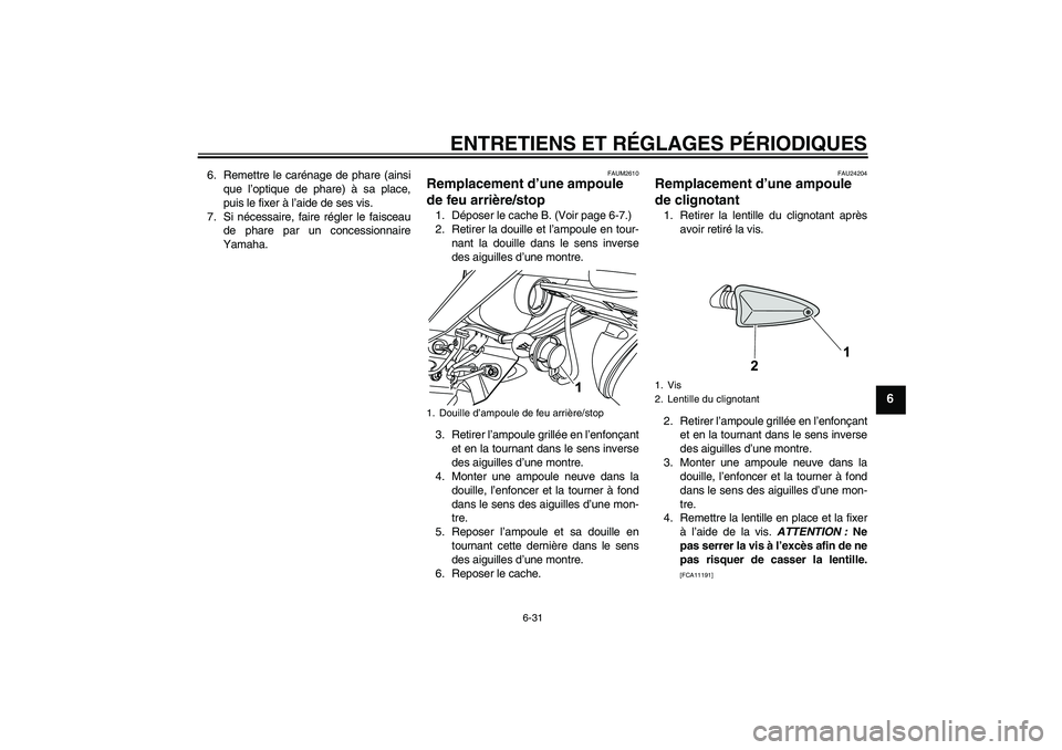 YAMAHA WR 125R 2010  Notices Demploi (in French) ENTRETIENS ET RÉGLAGES PÉRIODIQUES
6-31
6
6. Remettre le carénage de phare (ainsi
que l’optique de phare) à sa place,
puis le fixer à l’aide de ses vis.
7. Si nécessaire, faire régler le fa