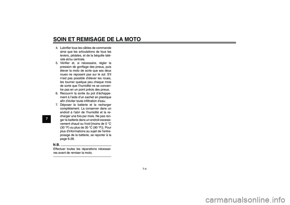 YAMAHA WR 125R 2010  Notices Demploi (in French) SOIN ET REMISAGE DE LA MOTO
7-4
7
4. Lubrifier tous les câbles de commande
ainsi que les articulations de tous les
leviers, pédales, et de la béquille laté-
rale et/ou centrale.
5. Vérifier et, s