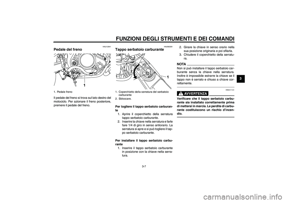 YAMAHA WR 125R 2010  Manuale duso (in Italian) FUNZIONI DEGLI STRUMENTI E DEI COMANDI
3-7
3
HAU12941
Pedale del freno Il pedale del freno si trova sul lato destro del
motociclo. Per azionare il freno posteriore,
premere il pedale del freno.
HAUM20