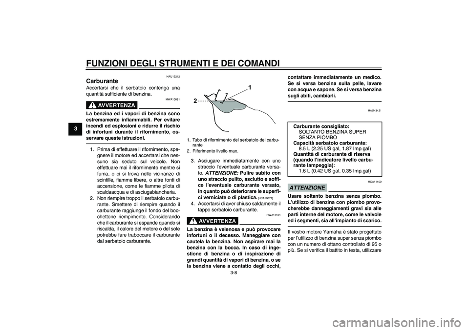 YAMAHA WR 125R 2010  Manuale duso (in Italian) FUNZIONI DEGLI STRUMENTI E DEI COMANDI
3-8
3
HAU13212
Carburante Accertarsi che il serbatoio contenga una
quantità sufficiente di benzina.
AVVERTENZA
HWA10881
La benzina ed i vapori di benzina sono
e