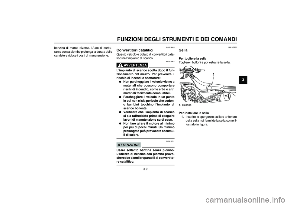 YAMAHA WR 125R 2010  Manuale duso (in Italian) FUNZIONI DEGLI STRUMENTI E DEI COMANDI
3-9
3
benzina di marca diversa. L’uso di carbu-
rante senza piombo prolunga la durata delle
candele e riduce i costi di manutenzione.
HAU13445
Convertitori cat
