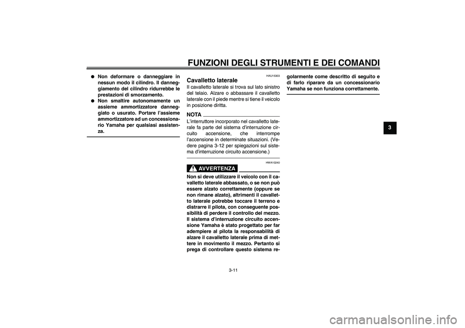 YAMAHA WR 125R 2010  Manuale duso (in Italian) FUNZIONI DEGLI STRUMENTI E DEI COMANDI
3-11
3

Non deformare o danneggiare in
nessun modo il cilindro. Il danneg-
giamento del cilindro ridurrebbe le
prestazioni di smorzamento.

Non smaltire autono