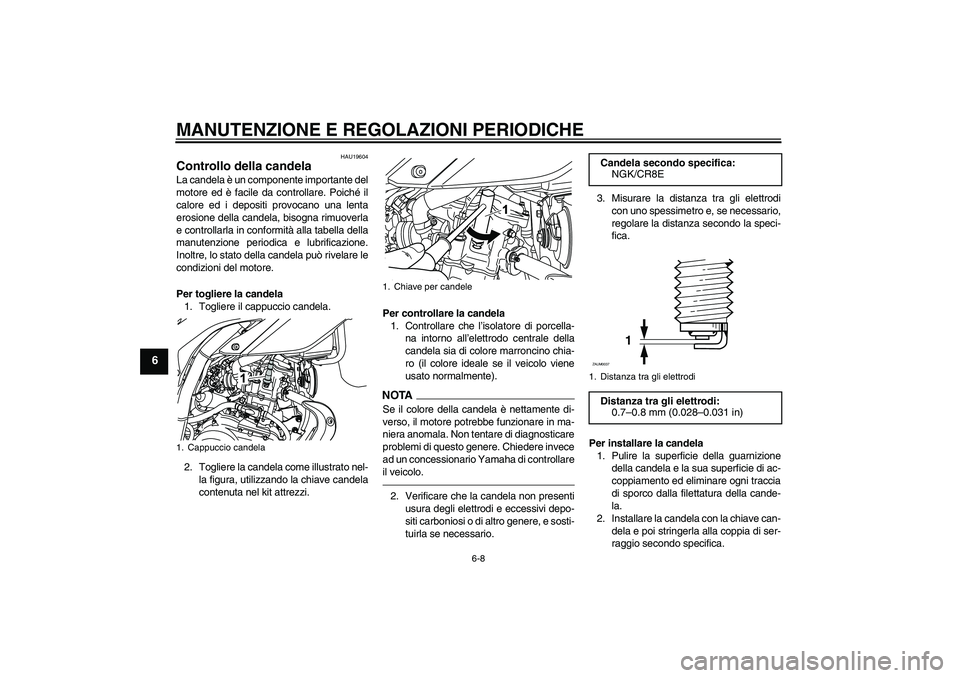 YAMAHA WR 125R 2010  Manuale duso (in Italian) MANUTENZIONE E REGOLAZIONI PERIODICHE
6-8
6
HAU19604
Controllo della candela La candela è un componente importante del
motore ed è facile da controllare. Poiché il
calore ed i depositi provocano un