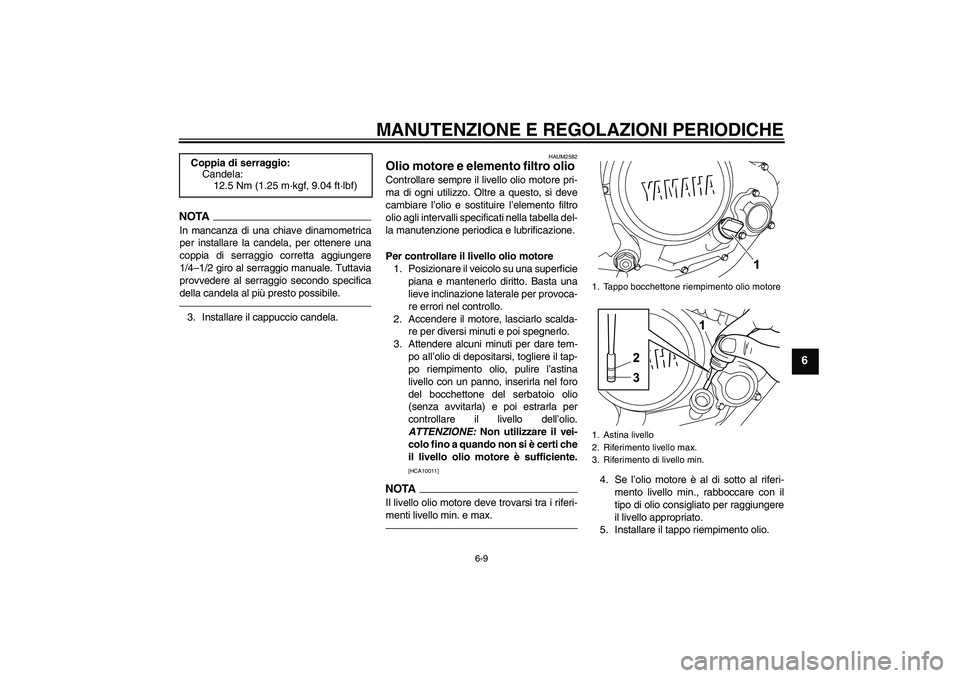 YAMAHA WR 125R 2010  Manuale duso (in Italian) MANUTENZIONE E REGOLAZIONI PERIODICHE
6-9
6
NOTAIn mancanza di una chiave dinamometrica
per installare la candela, per ottenere una
coppia di serraggio corretta aggiungere
1/4–1/2 giro al serraggio 