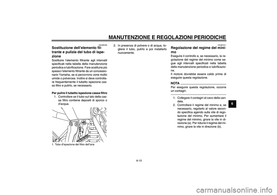 YAMAHA WR 125R 2010  Manuale duso (in Italian) MANUTENZIONE E REGOLAZIONI PERIODICHE
6-13
6
HAUM2390
Sostituzione dell’elemento fil-
trante e pulizia del tubo di ispe-
zione Sostituire l’elemento filtrante agli intervalli
specificati nella tab