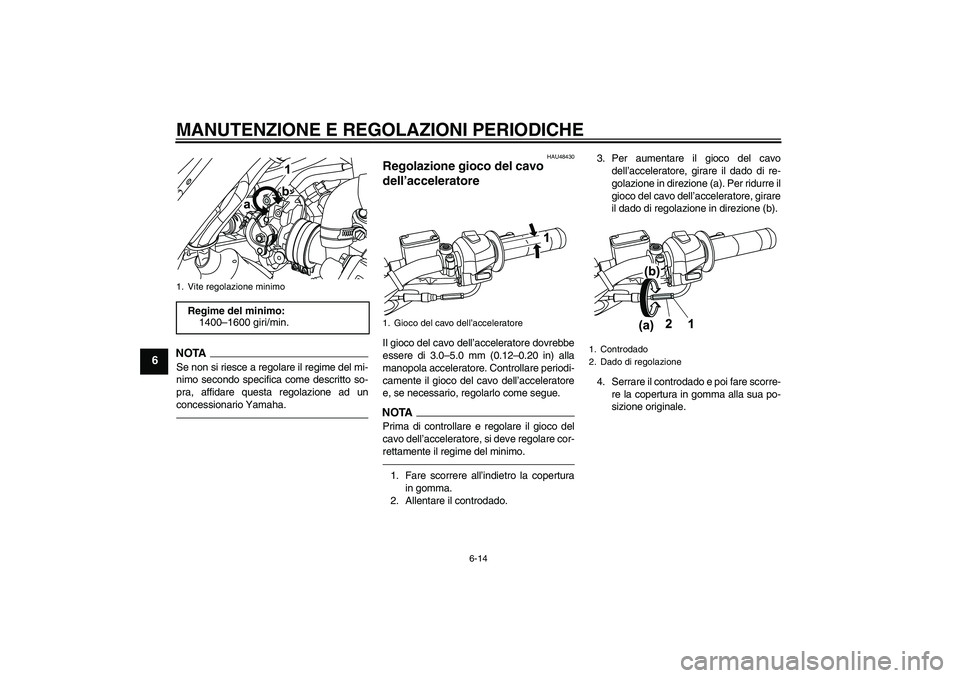 YAMAHA WR 125R 2010  Manuale duso (in Italian) MANUTENZIONE E REGOLAZIONI PERIODICHE
6-14
6
NOTASe non si riesce a regolare il regime del mi-
nimo secondo specifica come descritto so-
pra, affidare questa regolazione ad un
concessionario Yamaha.
H