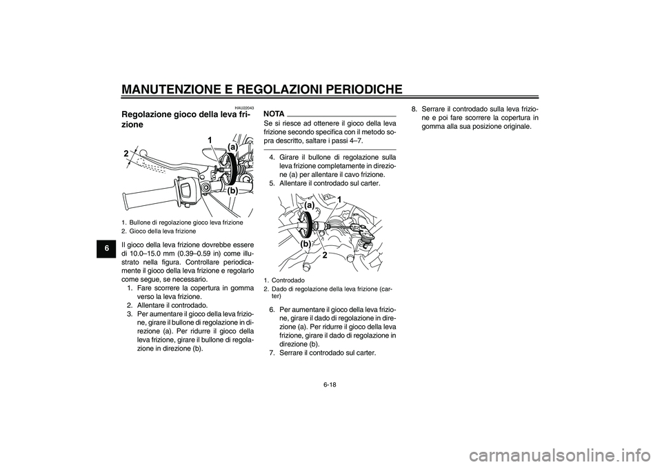 YAMAHA WR 125R 2010  Manuale duso (in Italian) MANUTENZIONE E REGOLAZIONI PERIODICHE
6-18
6
HAU22043
Regolazione gioco della leva fri-
zione Il gioco della leva frizione dovrebbe essere
di 10.0–15.0 mm (0.39–0.59 in) come illu-
strato nella fi