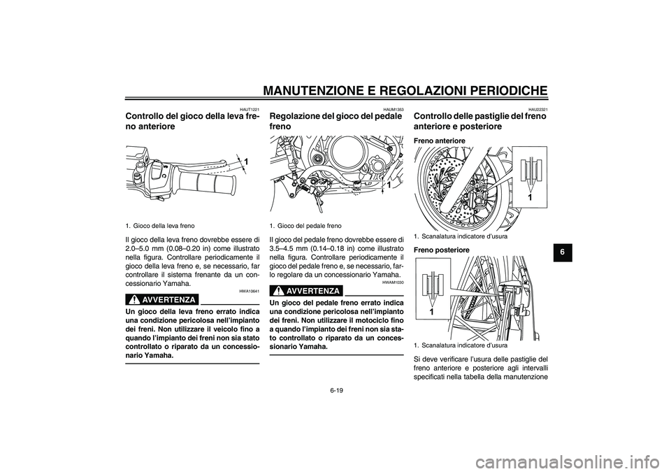 YAMAHA WR 125R 2010  Manuale duso (in Italian) MANUTENZIONE E REGOLAZIONI PERIODICHE
6-19
6
HAUT1221
Controllo del gioco della leva fre-
no anteriore Il gioco della leva freno dovrebbe essere di
2.0–5.0 mm (0.08–0.20 in) come illustrato
nella 