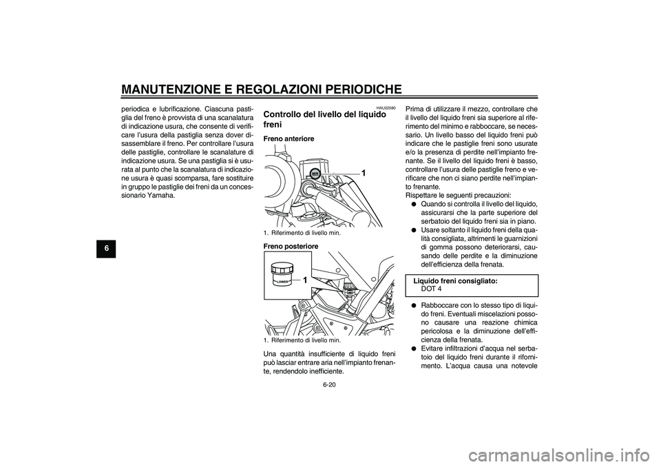 YAMAHA WR 125R 2010  Manuale duso (in Italian) MANUTENZIONE E REGOLAZIONI PERIODICHE
6-20
6
periodica e lubrificazione. Ciascuna pasti-
glia del freno è provvista di una scanalatura
di indicazione usura, che consente di verifi-
care l’usura del