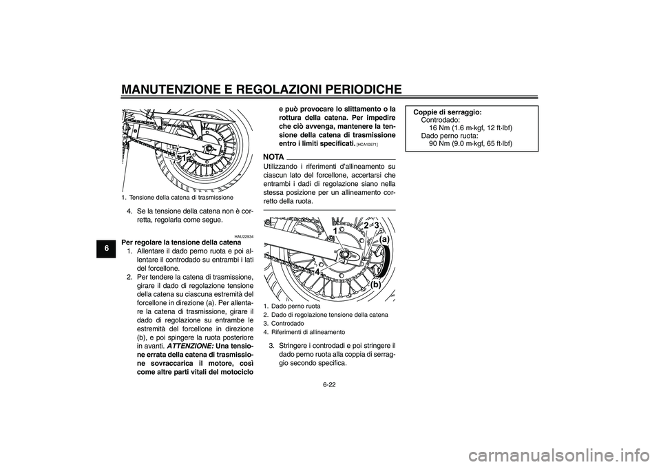 YAMAHA WR 125R 2010  Manuale duso (in Italian) MANUTENZIONE E REGOLAZIONI PERIODICHE
6-22
6
4. Se la tensione della catena non è cor-
retta, regolarla come segue.
HAU22934
Per regolare la tensione della catena
1. Allentare il dado perno ruota e p