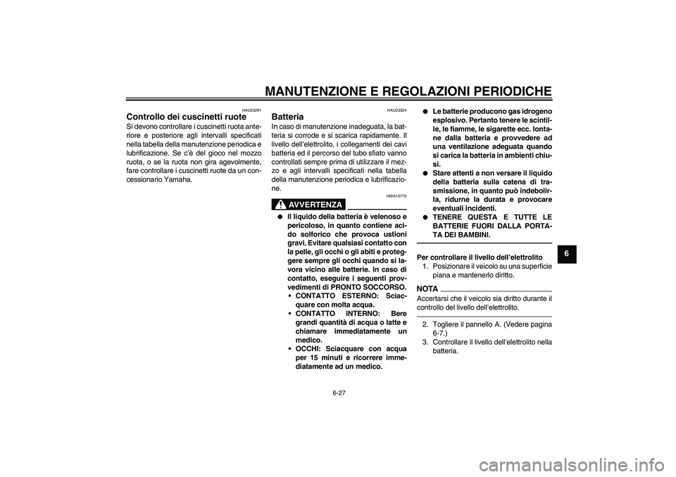 YAMAHA WR 125R 2010 Manuale duso (in Italian) MANUTENZIONE E REGOLAZIONI PERIODICHE
6-27
6
HAU23291
Controllo dei cuscinetti ruote Si devono controllare i cuscinetti ruota ante-
riore e posteriore agli intervalli specificati
nella tabella della m YAMAHA WR 125R 2010 Manuale duso (in Italian) MANUTENZIONE E REGOLAZIONI PERIODICHE
6-27
6
HAU23291
Controllo dei cuscinetti ruote Si devono controllare i cuscinetti ruota ante-
riore e posteriore agli intervalli specificati
nella tabella della m