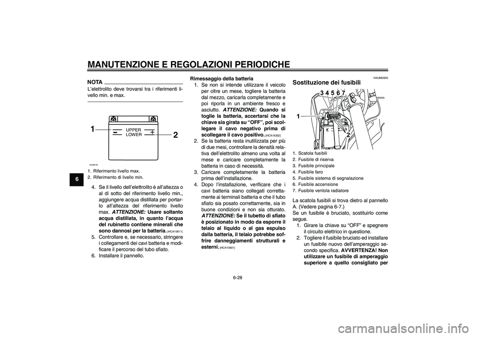 YAMAHA WR 125R 2010 Manuale duso (in Italian) MANUTENZIONE E REGOLAZIONI PERIODICHE
6-28
6
NOTAL’elettrolito deve trovarsi tra i riferimenti li-
vello min. e max.4. Se il livello dell’elettrolito è all’altezza o
al di sotto del riferimento YAMAHA WR 125R 2010 Manuale duso (in Italian) MANUTENZIONE E REGOLAZIONI PERIODICHE
6-28
6
NOTAL’elettrolito deve trovarsi tra i riferimenti li-
vello min. e max.4. Se il livello dell’elettrolito è all’altezza o
al di sotto del riferimento