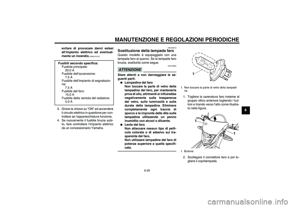 YAMAHA WR 125R 2010  Manuale duso (in Italian) MANUTENZIONE E REGOLAZIONI PERIODICHE
6-29
6
evitare di provocare danni estesi
all’impianto elettrico ed eventual-
mente un incendio.
 [HWA15131]
3. Girare la chiave su “ON” ed accendere
il circ