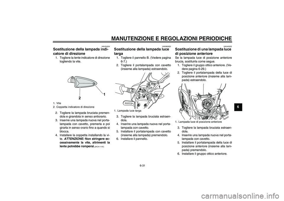 YAMAHA WR 125R 2010 Manuale duso (in Italian) MANUTENZIONE E REGOLAZIONI PERIODICHE
6-31
6
HAU24204
Sostituzione della lampada indi-
catore di direzione 1. Togliere la lente indicatore di direzione
togliendo la vite.
2. Togliere la lampada brucia YAMAHA WR 125R 2010 Manuale duso (in Italian) MANUTENZIONE E REGOLAZIONI PERIODICHE
6-31
6
HAU24204
Sostituzione della lampada indi-
catore di direzione 1. Togliere la lente indicatore di direzione
togliendo la vite.
2. Togliere la lampada brucia