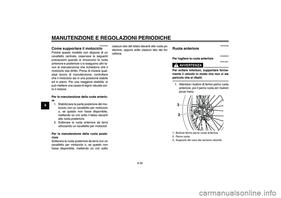 YAMAHA WR 125R 2010 Manuale duso (in Italian) MANUTENZIONE E REGOLAZIONI PERIODICHE
6-32
6
HAU24350
Come supportare il motociclo Poiché questo modello non dispone di un
cavalletto centrale, osservare le seguenti
precauzioni quando si rimuovono l YAMAHA WR 125R 2010 Manuale duso (in Italian) MANUTENZIONE E REGOLAZIONI PERIODICHE
6-32
6
HAU24350
Come supportare il motociclo Poiché questo modello non dispone di un
cavalletto centrale, osservare le seguenti
precauzioni quando si rimuovono l