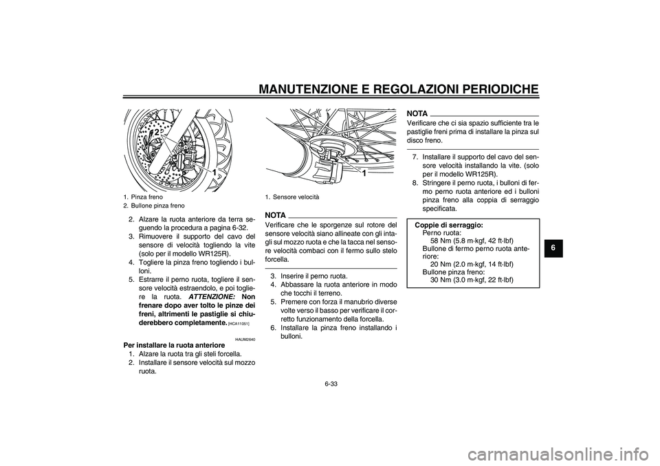 YAMAHA WR 125R 2010 Manuale duso (in Italian) MANUTENZIONE E REGOLAZIONI PERIODICHE
6-33
6
2. Alzare la ruota anteriore da terra se-
guendo la procedura a pagina 6-32.
3. Rimuovere il supporto del cavo del
sensore di velocità togliendo la vite
( YAMAHA WR 125R 2010 Manuale duso (in Italian) MANUTENZIONE E REGOLAZIONI PERIODICHE
6-33
6
2. Alzare la ruota anteriore da terra se-
guendo la procedura a pagina 6-32.
3. Rimuovere il supporto del cavo del
sensore di velocità togliendo la vite
(