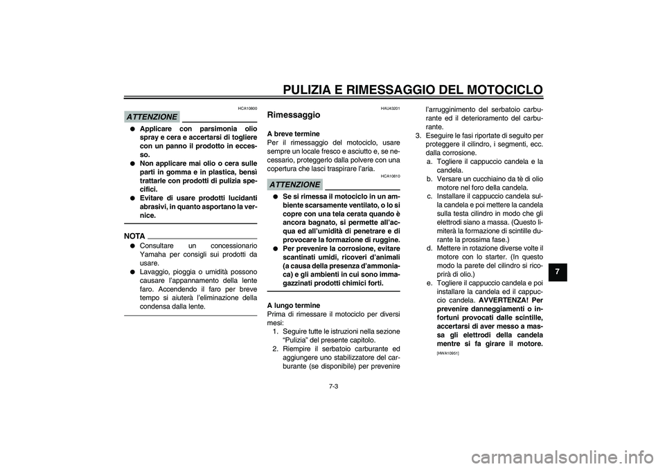 YAMAHA WR 125R 2010  Manuale duso (in Italian) PULIZIA E RIMESSAGGIO DEL MOTOCICLO
7-3
7
ATTENZIONE
HCA10800

Applicare con parsimonia olio
spray e cera e accertarsi di togliere
con un panno il prodotto in ecces-
so.

Non applicare mai olio o ce