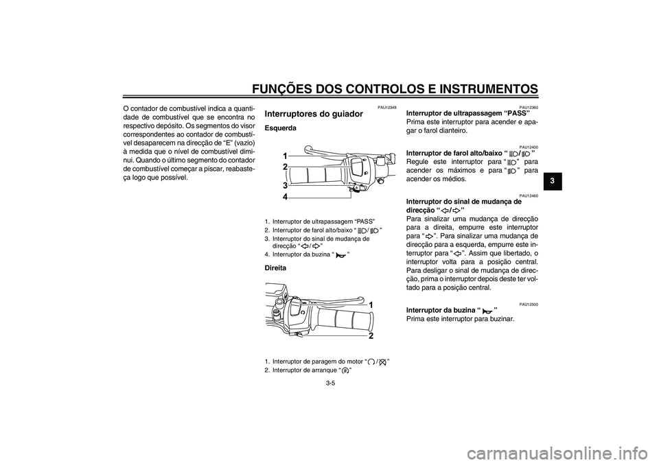YAMAHA WR 125R 2010 Manual de utilização (in Portuguese) FUNÇÕES DOS CONTROLOS E INSTRUMENTOS
3-5
3
O contador de combustível indica a quanti-
dade de combustível que se encontra no
respectivo depósito. Os segmentos do visor
correspondentes ao contador YAMAHA WR 125R 2010 Manual de utilização (in Portuguese) FUNÇÕES DOS CONTROLOS E INSTRUMENTOS
3-5
3
O contador de combustível indica a quanti-
dade de combustível que se encontra no
respectivo depósito. Os segmentos do visor
correspondentes ao contador