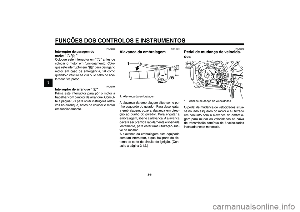 YAMAHA WR 125R 2010 Manual de utilização (in Portuguese) FUNÇÕES DOS CONTROLOS E INSTRUMENTOS
3-6
3
PAU12660
Interruptor de paragem do
motor“/”
Coloque este interruptor em“” antes de
colocar o motor em funcionamento. Colo-
que este interruptor e YAMAHA WR 125R 2010 Manual de utilização (in Portuguese) FUNÇÕES DOS CONTROLOS E INSTRUMENTOS
3-6
3
PAU12660
Interruptor de paragem do
motor“/”
Coloque este interruptor em“” antes de
colocar o motor em funcionamento. Colo-
que este interruptor e