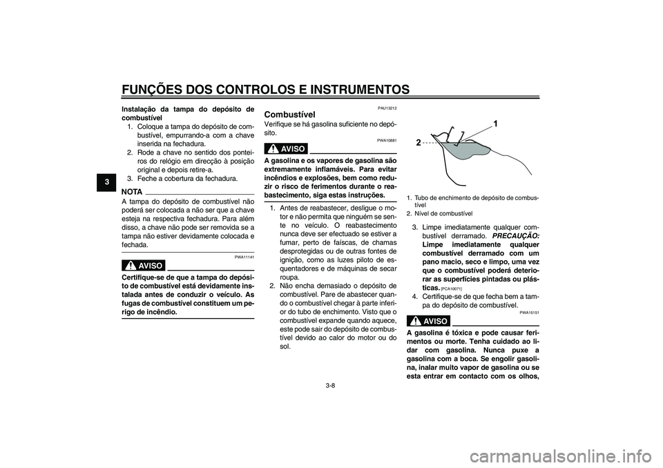 YAMAHA WR 125R 2010 Manual de utilização (in Portuguese) FUNÇÕES DOS CONTROLOS E INSTRUMENTOS
3-8
3
Instalação da tampa do depósito de
combustível
1. Coloque a tampa do depósito de com-
bustível, empurrando-a com a chave
inserida na fechadura.
2. Ro YAMAHA WR 125R 2010 Manual de utilização (in Portuguese) FUNÇÕES DOS CONTROLOS E INSTRUMENTOS
3-8
3
Instalação da tampa do depósito de
combustível
1. Coloque a tampa do depósito de com-
bustível, empurrando-a com a chave
inserida na fechadura.
2. Ro