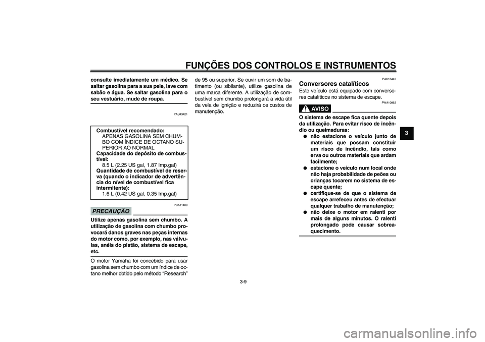 YAMAHA WR 125R 2010 Manual de utilização (in Portuguese) FUNÇÕES DOS CONTROLOS E INSTRUMENTOS
3-9
3
consulte imediatamente um médico. Se
saltar gasolina para a sua pele, lave com
sabão e água. Se saltar gasolina para oseu vestuário, mude de roupa.
PAU YAMAHA WR 125R 2010 Manual de utilização (in Portuguese) FUNÇÕES DOS CONTROLOS E INSTRUMENTOS
3-9
3
consulte imediatamente um médico. Se
saltar gasolina para a sua pele, lave com
sabão e água. Se saltar gasolina para oseu vestuário, mude de roupa.
PAU