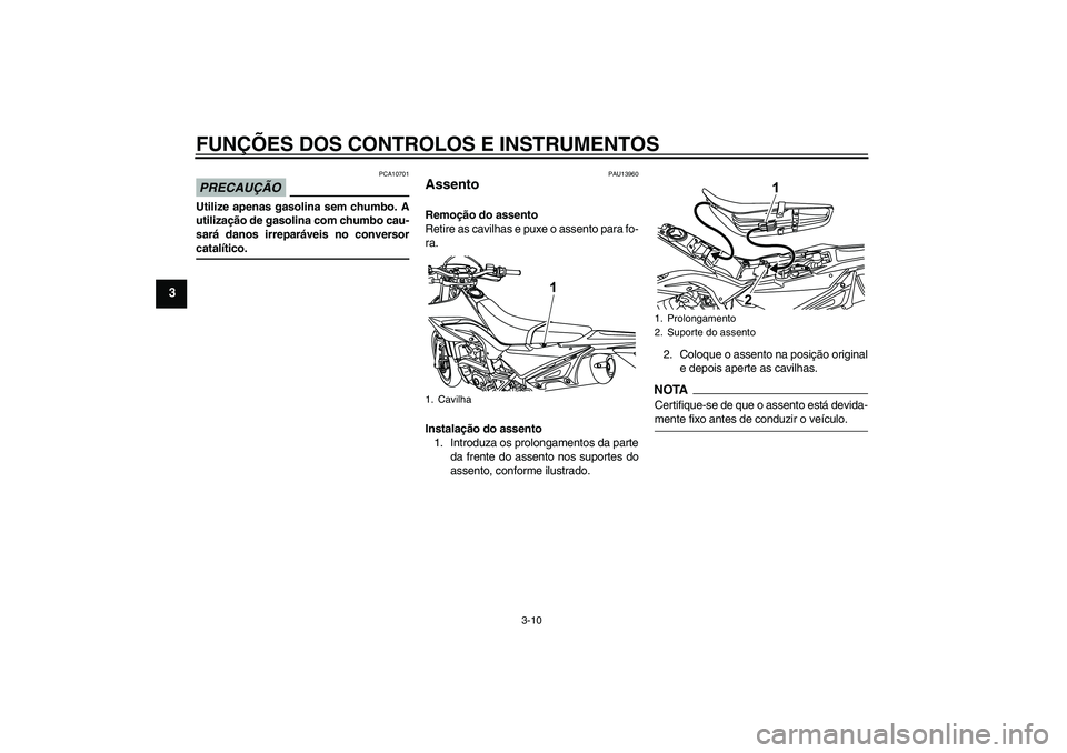 YAMAHA WR 125R 2010 Manual de utilização (in Portuguese) FUNÇÕES DOS CONTROLOS E INSTRUMENTOS
3-10
3
PRECAUÇÃO
PCA10701
Utilize apenas gasolina sem chumbo. A
utilização de gasolina com chumbo cau-
sará danos irreparáveis no conversorcatalítico.
PAU YAMAHA WR 125R 2010 Manual de utilização (in Portuguese) FUNÇÕES DOS CONTROLOS E INSTRUMENTOS
3-10
3
PRECAUÇÃO
PCA10701
Utilize apenas gasolina sem chumbo. A
utilização de gasolina com chumbo cau-
sará danos irreparáveis no conversorcatalítico.
PAU