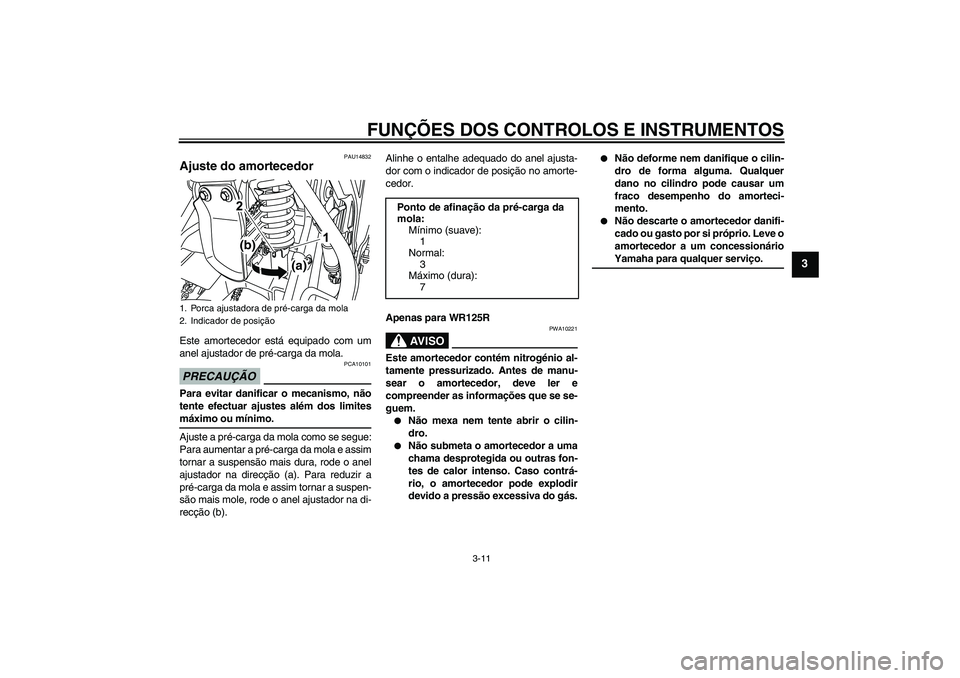 YAMAHA WR 125R 2010 Manual de utilização (in Portuguese) FUNÇÕES DOS CONTROLOS E INSTRUMENTOS
3-11
3
PAU14832
Ajuste do amortecedor Este amortecedor está equipado com um
anel ajustador de pré-carga da mola.PRECAUÇÃO
PCA10101
Para evitar danificar o me YAMAHA WR 125R 2010 Manual de utilização (in Portuguese) FUNÇÕES DOS CONTROLOS E INSTRUMENTOS
3-11
3
PAU14832
Ajuste do amortecedor Este amortecedor está equipado com um
anel ajustador de pré-carga da mola.PRECAUÇÃO
PCA10101
Para evitar danificar o me