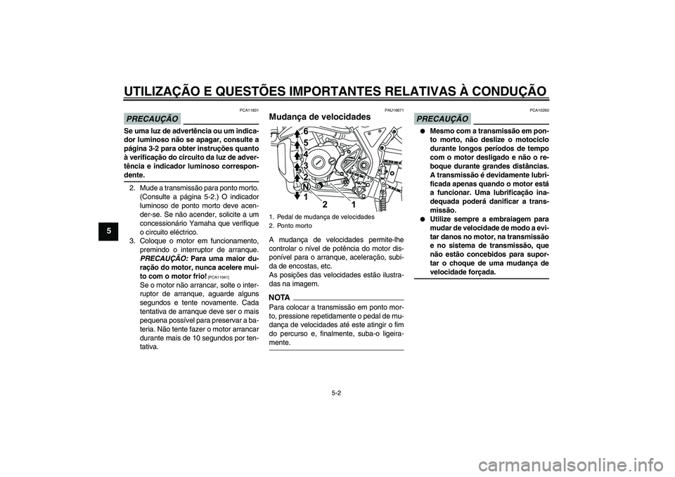 YAMAHA WR 125R 2010  Manual de utilização (in Portuguese) UTILIZAÇÃO E QUESTÕES IMPORTANTES RELATIVAS À CONDUÇÃO
5-2
5
PRECAUÇÃO
PCA11831
Se uma luz de advertência ou um indica-
dor luminoso não se apagar, consulte a
página 3-2 para obter instruç