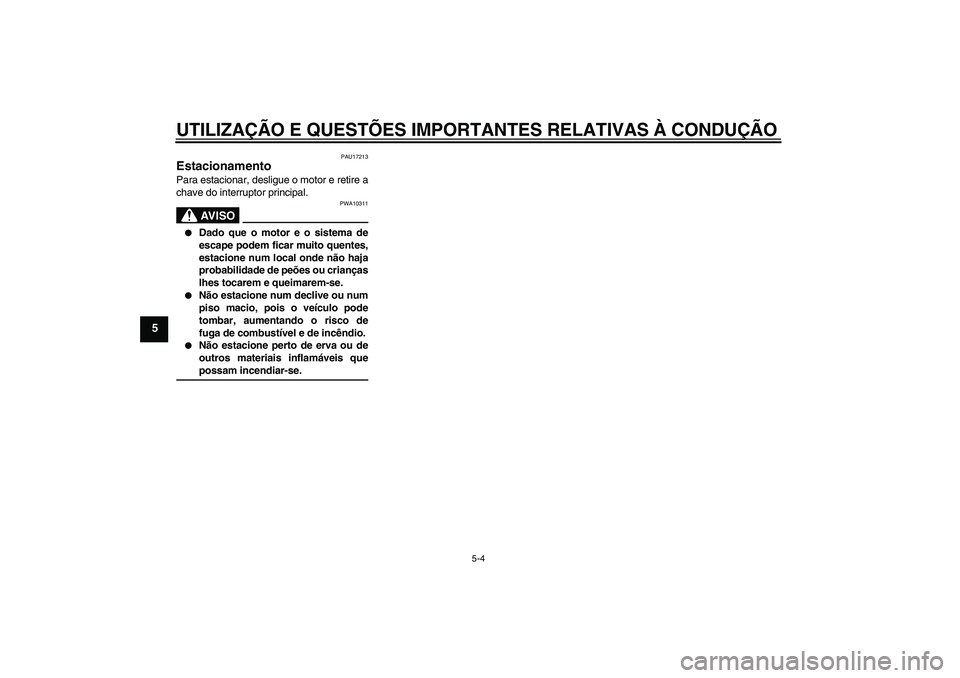 YAMAHA WR 125R 2010  Manual de utilização (in Portuguese) UTILIZAÇÃO E QUESTÕES IMPORTANTES RELATIVAS À CONDUÇÃO
5-4
5
PAU17213
Estacionamento Para estacionar, desligue o motor e retire a
chave do interruptor principal.
AV I S O
PWA10311

Dado que o m