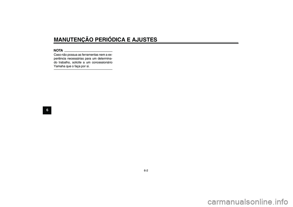 YAMAHA WR 125R 2010  Manual de utilização (in Portuguese) MANUTENÇÃO PERIÓDICA E AJUSTES
6-2
6
NOTACaso não possua as ferramentas nem a ex-
periência necessárias para um determina-
do trabalho, solicite a um concessionárioYamaha que o faça por si.U22
