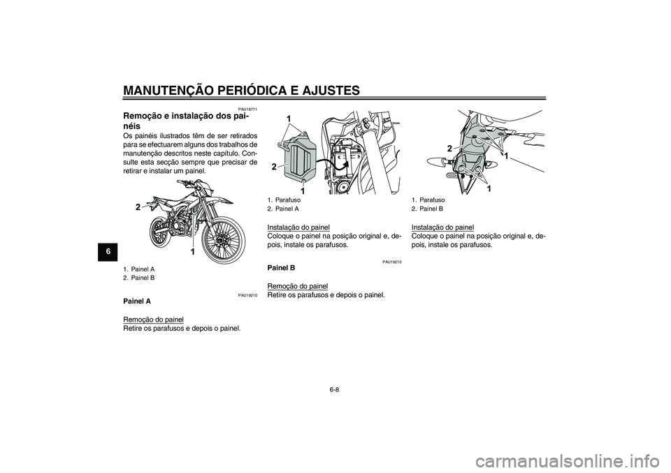 YAMAHA WR 125R 2009  Manual de utilização (in Portuguese) MANUTENÇÃO PERIÓDICA E AJUSTES
6-8
6
PAU18771
Remoção e instalação dos pai-
néis Os painéis ilustrados têm de ser retirados
para se efectuarem alguns dos trabalhos de
manutenção descritos 