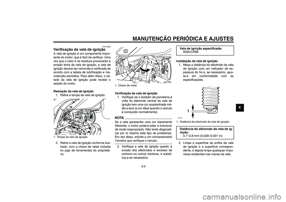 YAMAHA WR 125R 2009  Manual de utilização (in Portuguese) MANUTENÇÃO PERIÓDICA E AJUSTES
6-9
6
PAU19603
Verificação da vela de ignição A vela de ignição é um componente impor-
tante do motor, que é fácil de verificar. Uma
vez que o calor e os res