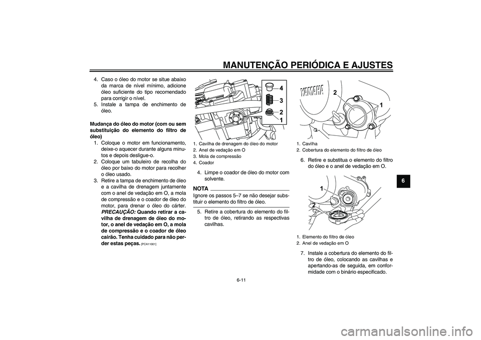 YAMAHA WR 125R 2009  Manual de utilização (in Portuguese) MANUTENÇÃO PERIÓDICA E AJUSTES
6-11
6
4. Caso o óleo do motor se situe abaixo
da marca de nível mínimo, adicione
óleo suficiente do tipo recomendado
para corrigir o nível.
5. Instale a tampa d